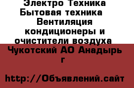 Электро-Техника Бытовая техника - Вентиляция,кондиционеры и очистители воздуха. Чукотский АО,Анадырь г.